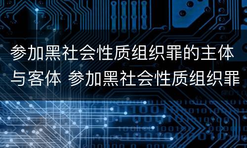 参加黑社会性质组织罪的主体与客体 参加黑社会性质组织罪的主体与客体不一致