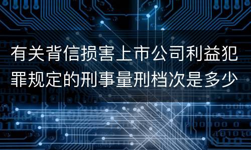 有关背信损害上市公司利益犯罪规定的刑事量刑档次是多少
