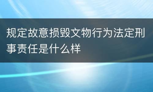 规定故意损毁文物行为法定刑事责任是什么样