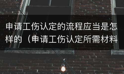 申请工伤认定的流程应当是怎样的（申请工伤认定所需材料与流程）