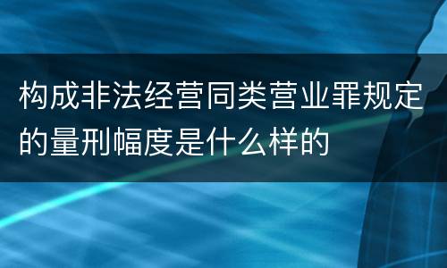 构成非法经营同类营业罪规定的量刑幅度是什么样的