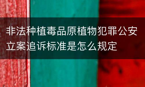 非法种植毒品原植物犯罪公安立案追诉标准是怎么规定