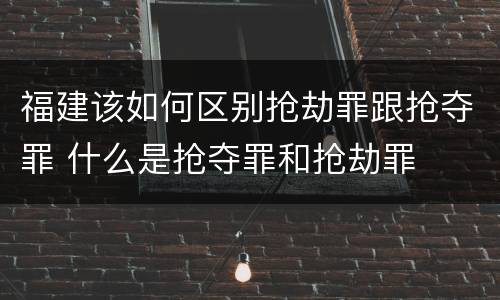 福建该如何区别抢劫罪跟抢夺罪 什么是抢夺罪和抢劫罪