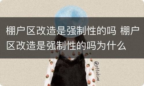 棚户区改造是强制性的吗 棚户区改造是强制性的吗为什么