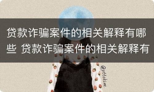 贷款诈骗案件的相关解释有哪些 贷款诈骗案件的相关解释有哪些规定