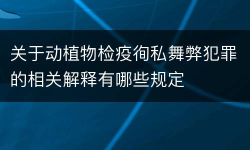 关于动植物检疫徇私舞弊犯罪的相关解释有哪些规定