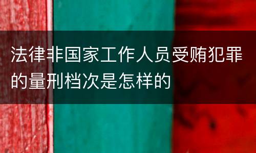 法律非国家工作人员受贿犯罪的量刑档次是怎样的