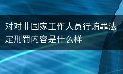 对对非国家工作人员行贿罪法定刑罚内容是什么样