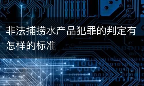 非法捕捞水产品犯罪的判定有怎样的标准