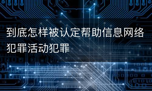 到底怎样被认定帮助信息网络犯罪活动犯罪
