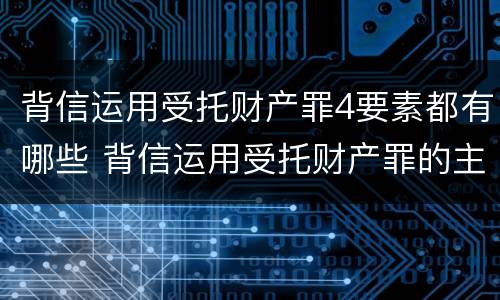 背信运用受托财产罪4要素都有哪些 背信运用受托财产罪的主体