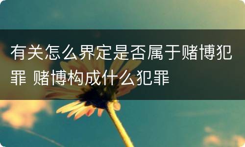 有关怎么界定是否属于赌博犯罪 赌博构成什么犯罪