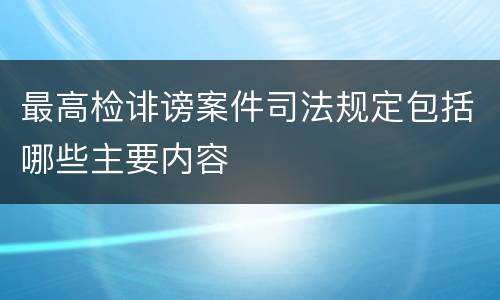 最高检诽谤案件司法规定包括哪些主要内容