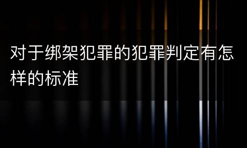 对于绑架犯罪的犯罪判定有怎样的标准