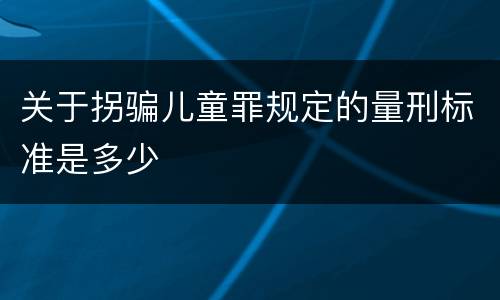 关于拐骗儿童罪规定的量刑标准是多少