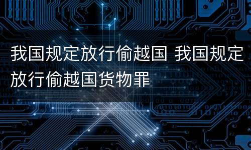 我国规定放行偷越国 我国规定放行偷越国货物罪
