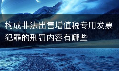 构成非法出售增值税专用发票犯罪的刑罚内容有哪些