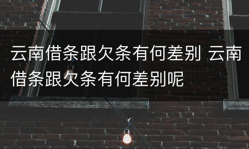 云南借条跟欠条有何差别 云南借条跟欠条有何差别呢
