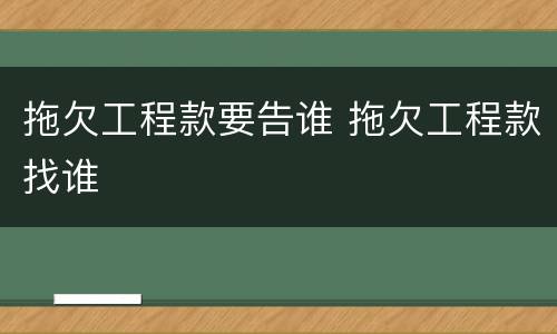 拖欠工程款要告谁 拖欠工程款找谁