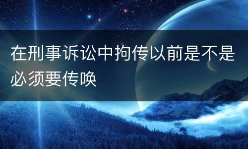 在刑事诉讼中拘传以前是不是必须要传唤
