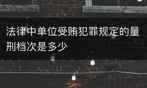 法律中单位受贿犯罪规定的量刑档次是多少