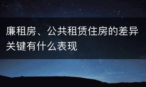 廉租房、公共租赁住房的差异关键有什么表现