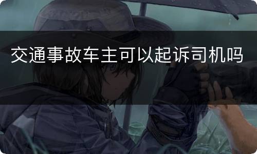 交通事故车主可以起诉司机吗