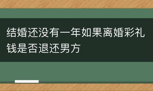 结婚还没有一年如果离婚彩礼钱是否退还男方