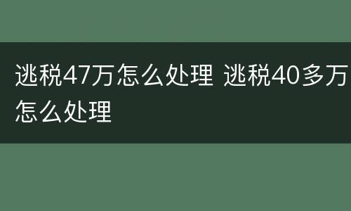 逃税47万怎么处理 逃税40多万怎么处理