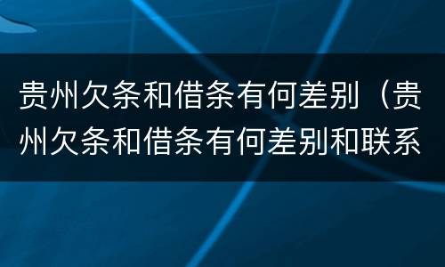 贵州欠条和借条有何差别（贵州欠条和借条有何差别和联系）