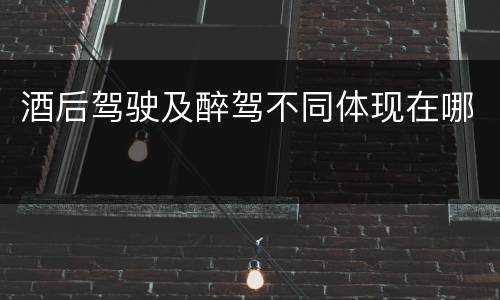 酒后驾驶及醉驾不同体现在哪