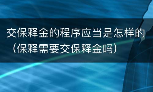 交保释金的程序应当是怎样的（保释需要交保释金吗）