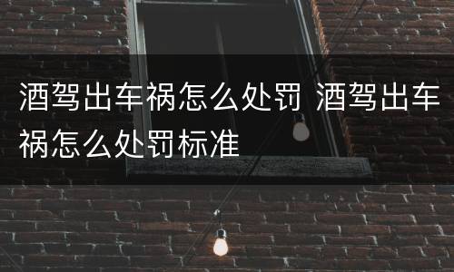 酒驾出车祸怎么处罚 酒驾出车祸怎么处罚标准