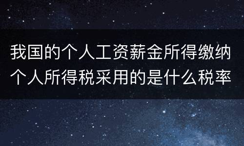 我国的个人工资薪金所得缴纳个人所得税采用的是什么税率