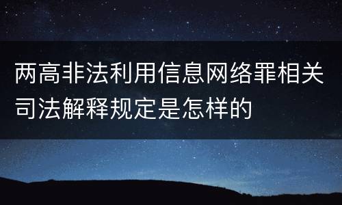 两高非法利用信息网络罪相关司法解释规定是怎样的