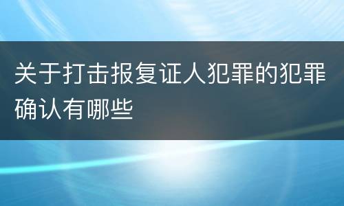 关于打击报复证人犯罪的犯罪确认有哪些