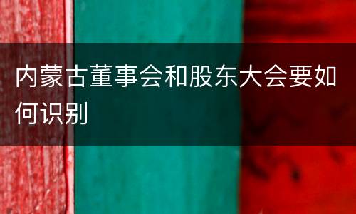 内蒙古董事会和股东大会要如何识别