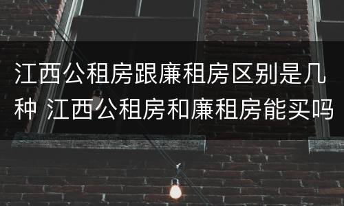 江西公租房跟廉租房区别是几种 江西公租房和廉租房能买吗