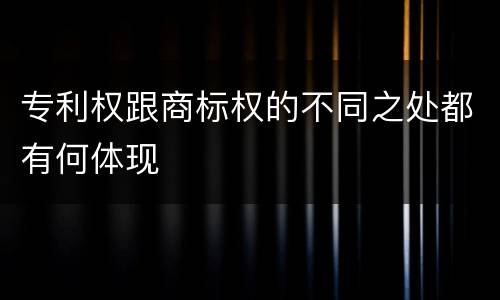 专利权跟商标权的不同之处都有何体现
