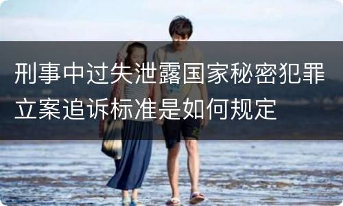 刑事中过失泄露国家秘密犯罪立案追诉标准是如何规定