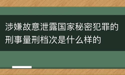 涉嫌故意泄露国家秘密犯罪的刑事量刑档次是什么样的
