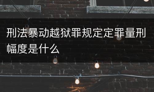 刑法暴动越狱罪规定定罪量刑幅度是什么