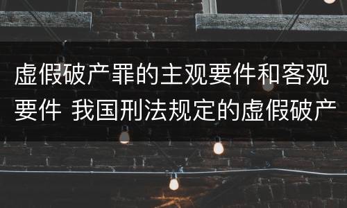 虚假破产罪的主观要件和客观要件 我国刑法规定的虚假破产罪的主体是