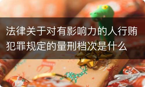 法律关于对有影响力的人行贿犯罪规定的量刑档次是什么
