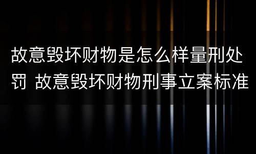 故意毁坏财物是怎么样量刑处罚 故意毁坏财物刑事立案标准