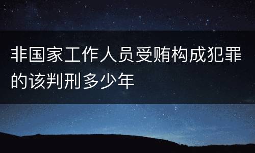 非国家工作人员受贿构成犯罪的该判刑多少年