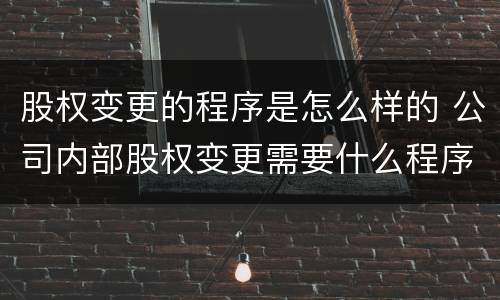 股权变更的程序是怎么样的 公司内部股权变更需要什么程序