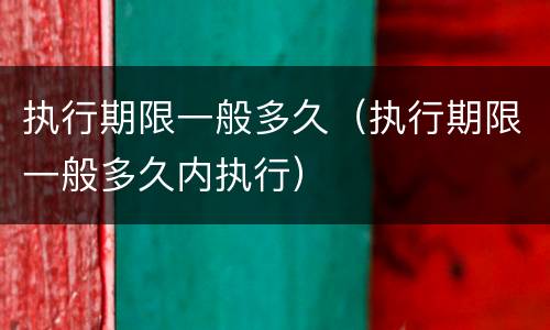执行期限一般多久（执行期限一般多久内执行）