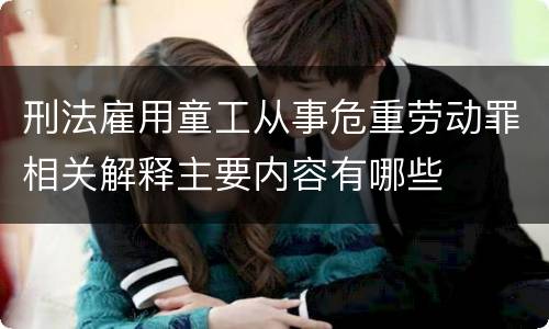刑法雇用童工从事危重劳动罪相关解释主要内容有哪些