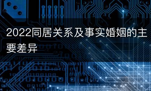 2022同居关系及事实婚姻的主要差异